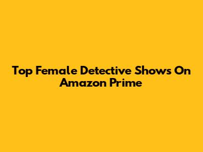 Top Female Detective Shows On Amazon Prime