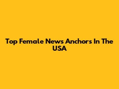 Top Female News Anchors In The USA