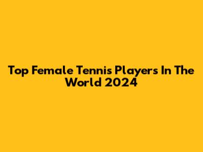 Top Female Tennis Players In The World 2024