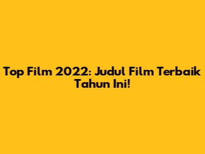 Top Film 2022: Judul Film Terbaik Tahun Ini!