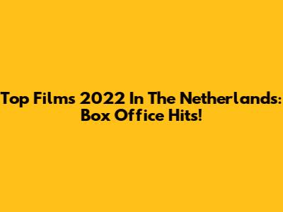 Top Films 2022 In The Netherlands: Box Office Hits!