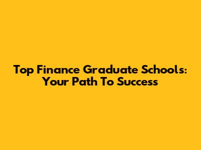 Top Finance Graduate Schools: Your Path To Success