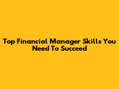 Top Financial Manager Skills You Need To Succeed