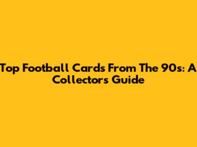 Top Football Cards From The 90s: A Collector's Guide
