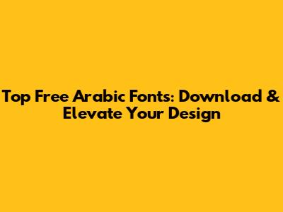 Top Free Arabic Fonts: Download & Elevate Your Design