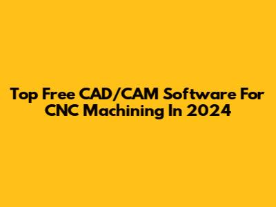 Top Free CAD/CAM Software For CNC Machining In 2024