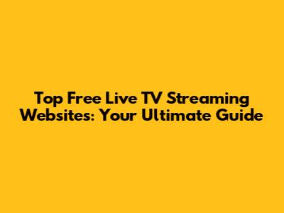 Top Free Live TV Streaming Websites: Your Ultimate Guide