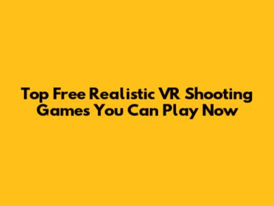 Top Free Realistic VR Shooting Games You Can Play Now