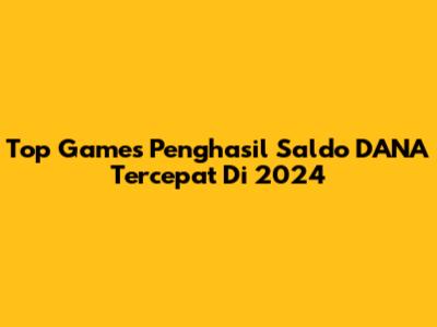 Top Games Penghasil Saldo DANA Tercepat Di 2024