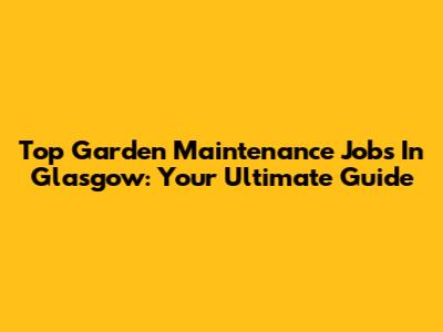 Top Garden Maintenance Jobs In Glasgow: Your Ultimate Guide
