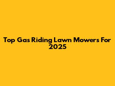 Top Gas Riding Lawn Mowers For 2025
