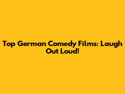 Top German Comedy Films: Laugh Out Loud!