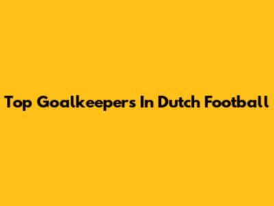 Top Goalkeepers In Dutch Football