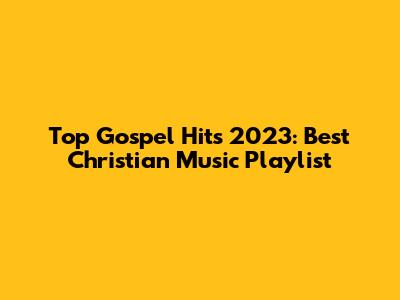 Top Gospel Hits 2023: Best Christian Music Playlist