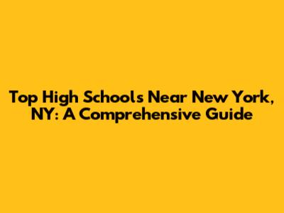 Top High Schools Near New York, NY: A Comprehensive Guide