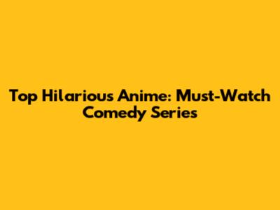Top Hilarious Anime: Must-Watch Comedy Series
