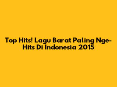 Top Hits! Lagu Barat Paling Nge-Hits Di Indonesia 2015