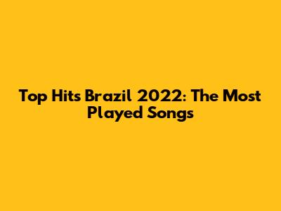 Top Hits Brazil 2022: The Most Played Songs