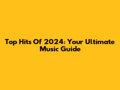 Top Hits Of 2024: Your Ultimate Music Guide