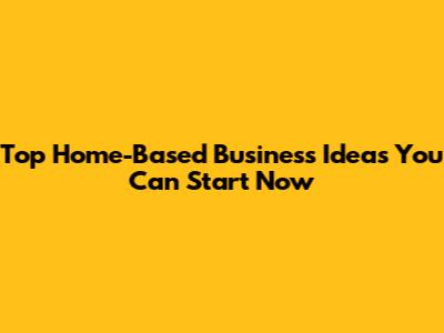 Top Home-Based Business Ideas You Can Start Now
