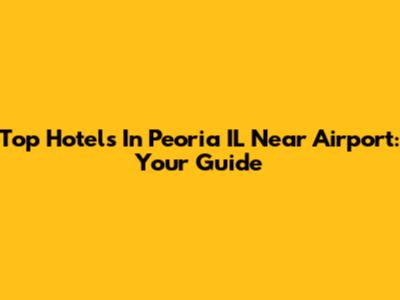Top Hotels In Peoria IL Near Airport: Your Guide