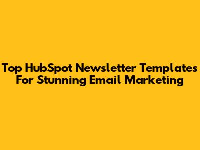 Top HubSpot Newsletter Templates For Stunning Email Marketing