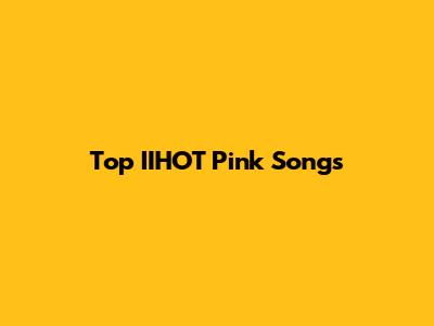 Top IIHOT Pink Songs