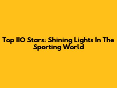 Top IIO Stars: Shining Lights In The Sporting World