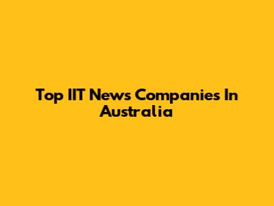 Top IIT News Companies In Australia
