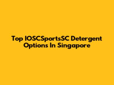 Top IOSCSportsSC Detergent Options In Singapore