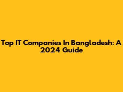 Top IT Companies In Bangladesh: A 2024 Guide