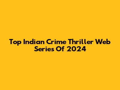 Top Indian Crime Thriller Web Series Of 2024