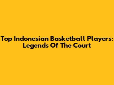 Top Indonesian Basketball Players: Legends Of The Court