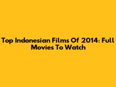 Top Indonesian Films Of 2014: Full Movies To Watch