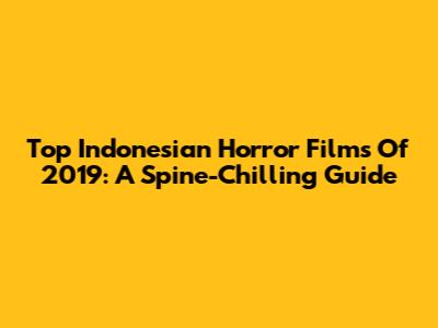 Top Indonesian Horror Films Of 2019: A Spine-Chilling Guide