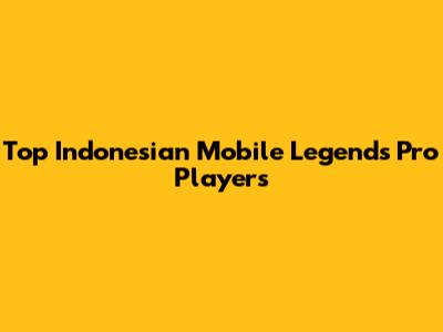 Top Indonesian Mobile Legends Pro Players