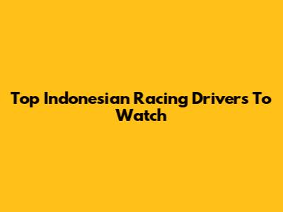 Top Indonesian Racing Drivers To Watch
