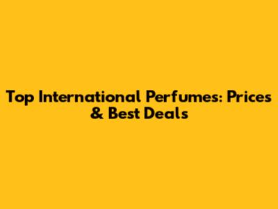 Top International Perfumes: Prices & Best Deals