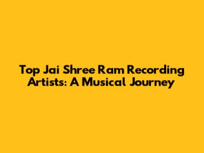 Top Jai Shree Ram Recording Artists: A Musical Journey
