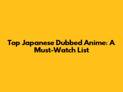 Top Japanese Dubbed Anime: A Must-Watch List