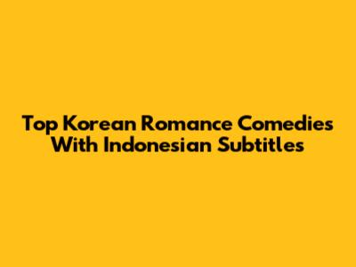 Top Korean Romance Comedies With Indonesian Subtitles