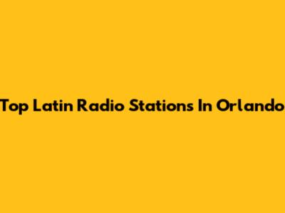 Top Latin Radio Stations In Orlando