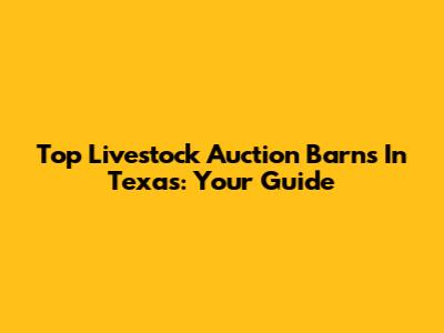 Top Livestock Auction Barns In Texas: Your Guide