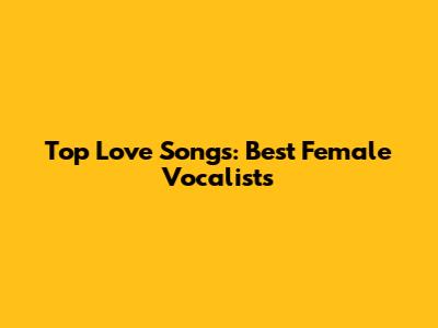 Top Love Songs: Best Female Vocalists