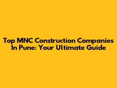 Top MNC Construction Companies In Pune: Your Ultimate Guide