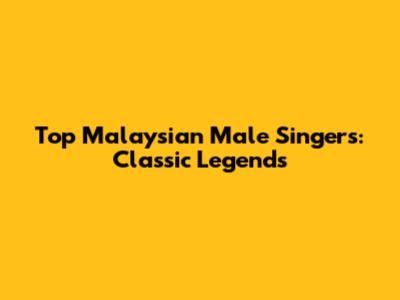 Top Malaysian Male Singers: Classic Legends