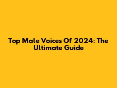 Top Male Voices Of 2024: The Ultimate Guide