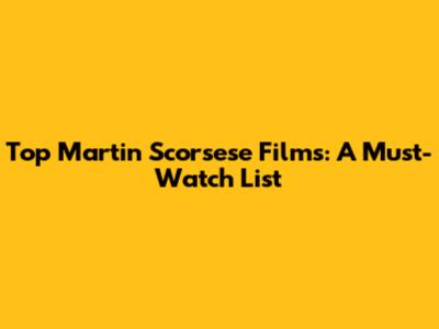 Top Martin Scorsese Films: A Must-Watch List