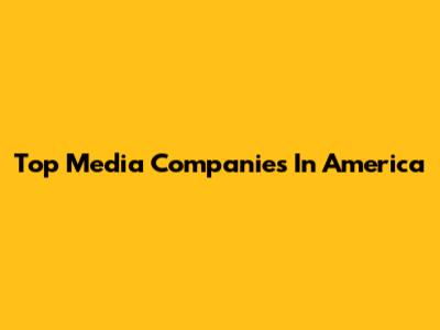 Top Media Companies In America