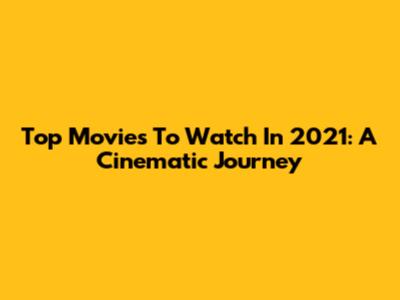 Top Movies To Watch In 2021: A Cinematic Journey